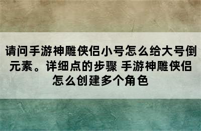 请问手游神雕侠侣小号怎么给大号倒元素。详细点的步骤 手游神雕侠侣怎么创建多个角色